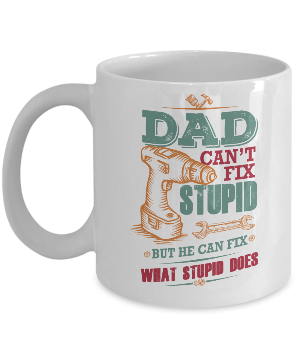 Funny Coffee Mug For Dad - Dad Can't Fix Stupid But He Can Fix What Stupid Does White Ceramic  - Great Birthday Father's Day Christmas Gift For Dad