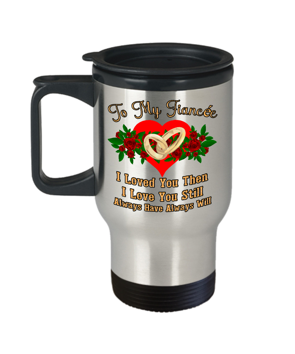 Romantic Valentine Gift Anniversary Gift For Fiancee "To My Fiancee I Loved You Then I Love You Still Always Have Always Will" Stainless Steel Travel Mug 14oz