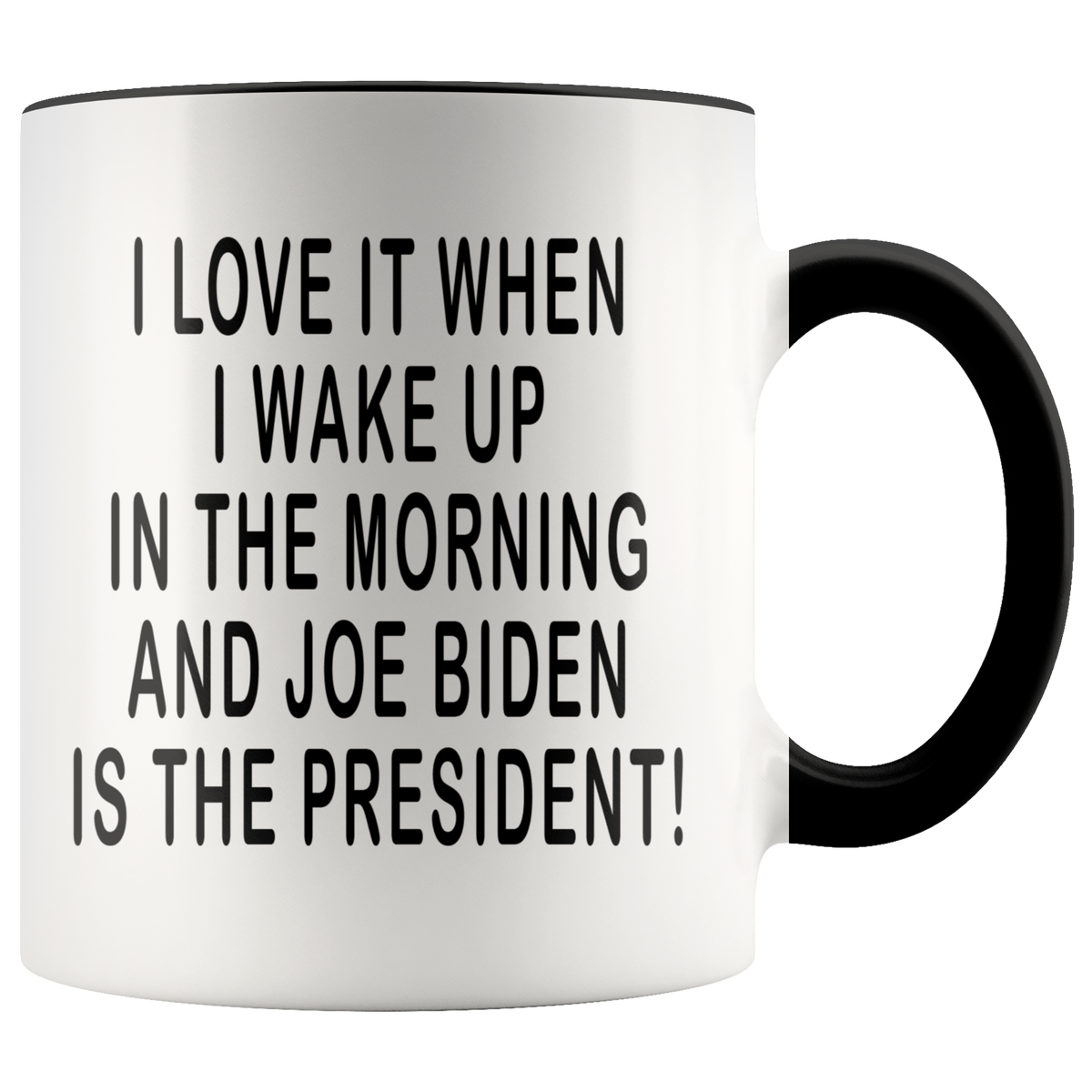 I Love It When I Wake Up In The Morning And Joe Biden Is The President Accent Coffee Mug 11oz (black)