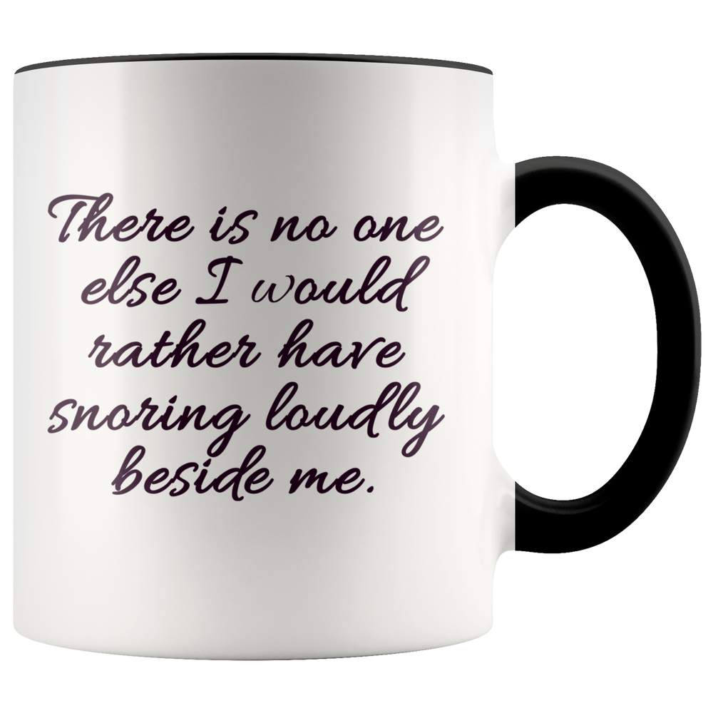 Funny Birthday Gift For Him Husband Boyfriend - There Is No One Else I Would Rather Have Snoring Loudly Beside Me Accent Coffee Mug 11oz (black)